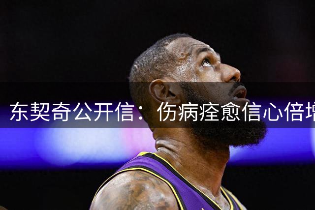 东契奇公开信：伤病痊愈信心倍增 期待新赛季强势回归