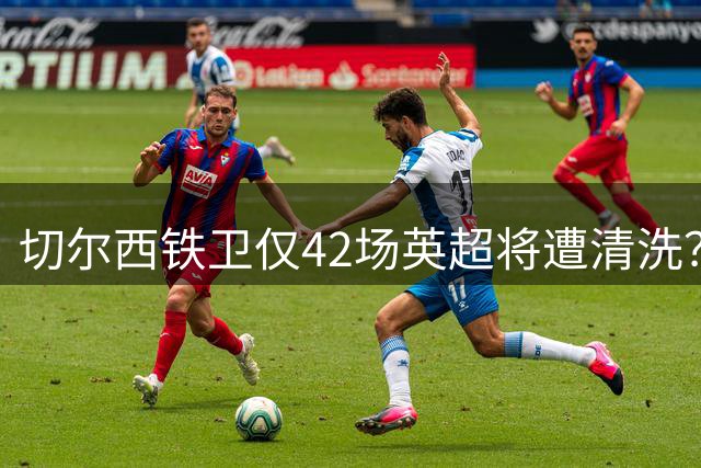 切尔西铁卫仅42场英超将遭清洗？那不勒斯租借谈判今日定盘