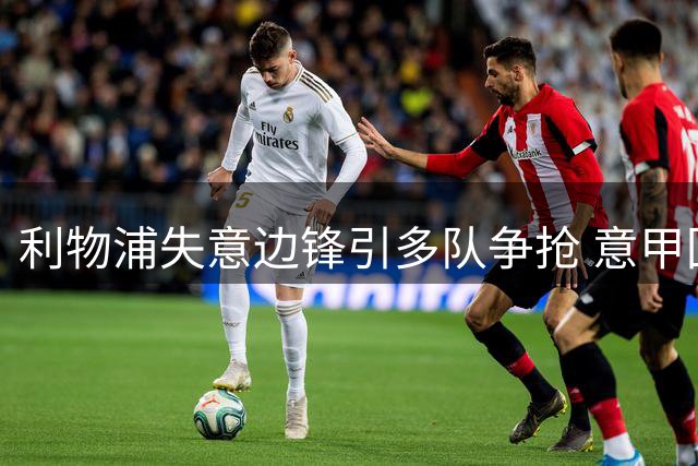 利物浦失意边锋引多队争抢 意甲回购与马竞突袭谁占先机？