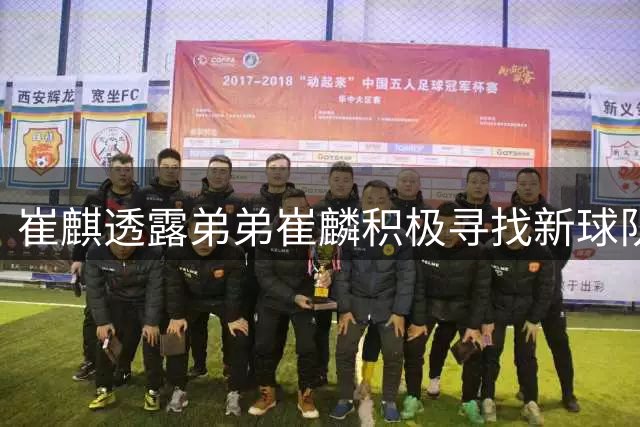 崔麒透露弟弟崔麟积极寻找新球队 "麒麟德比"有望再现赛场
