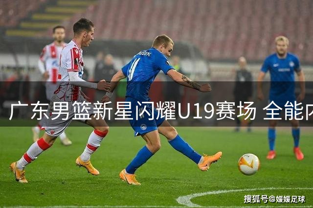 广东男篮新星闪耀U19赛场 全能内线王洪泽展现未来核心潜质