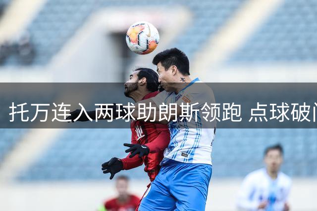 托万连入两球助朗斯领跑 点球破门后模仿C罗式庆祝