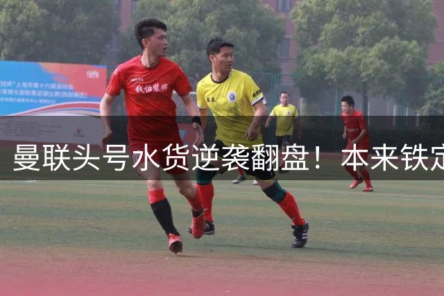 曼联头号水货逆袭翻盘！本来铁定被清洗，一场比赛强行续命