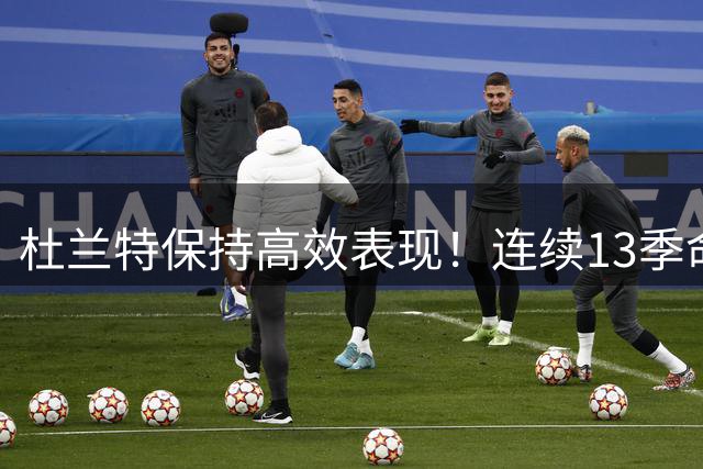 杜兰特保持高效表现！连续13季命中率超五成