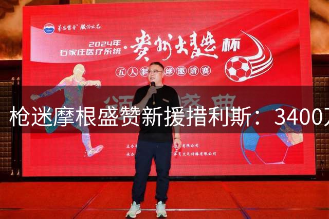 枪迷摩根盛赞新援措利斯：3400万镑堪称超值交易