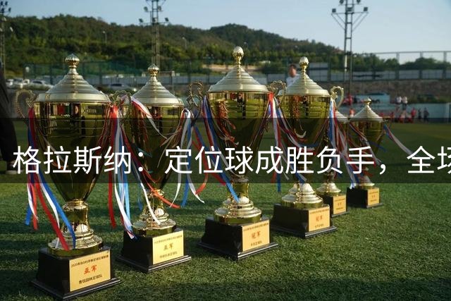 格拉斯纳：定位球成胜负手，全场缺乏实质性机会