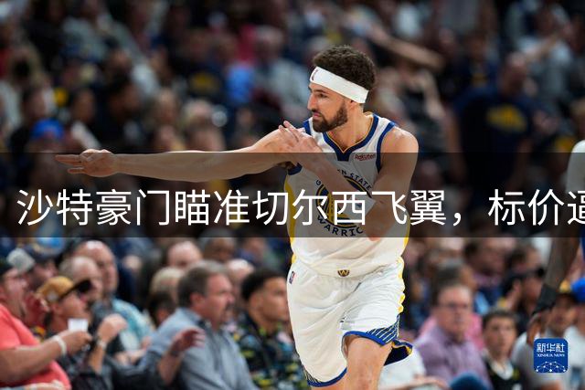 沙特豪门瞄准切尔西飞翼，标价逼近亿元大关