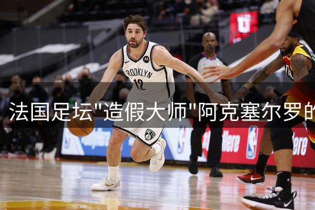 法国足坛"造假大师"阿克塞尔罗的离奇足球梦