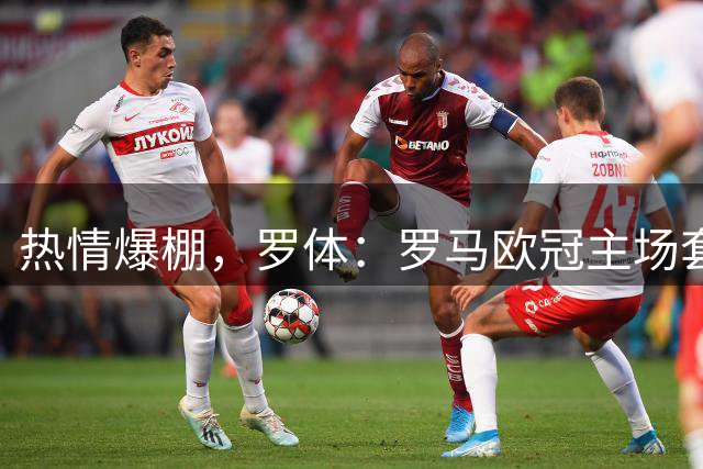 热情爆棚，罗体：罗马欧冠主场套票销量已超3.5万张