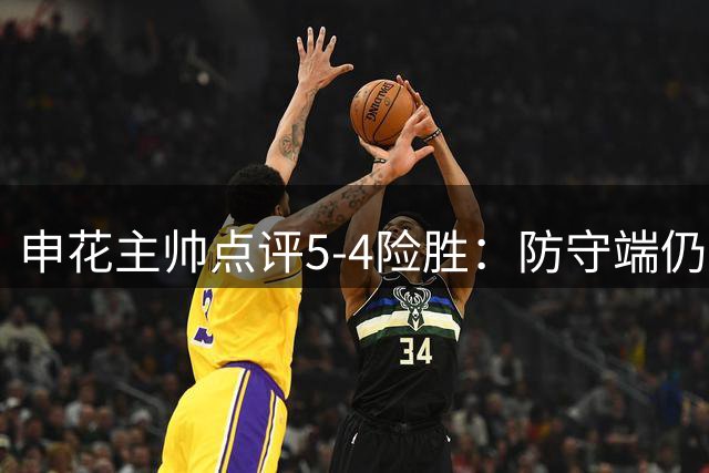 申花主帅点评5-4险胜：防守端仍存隐忧需改进
