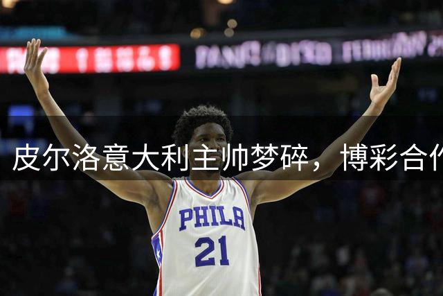 皮尔洛意大利主帅梦碎，博彩合作关系成阻碍