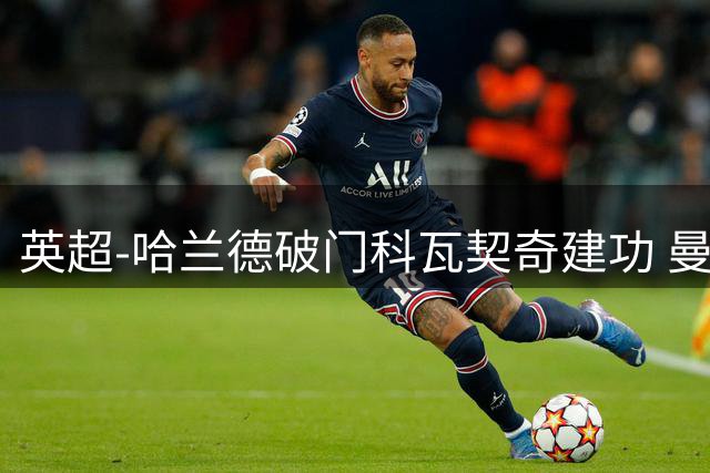 英超-哈兰德破门科瓦契奇建功 曼城2-0切尔西