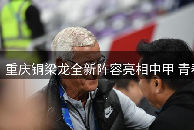 重庆铜梁龙全新阵容亮相中甲 青春风暴剑指中超席位
