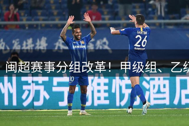闽超赛事分组改革！甲级组、乙级组全新亮相