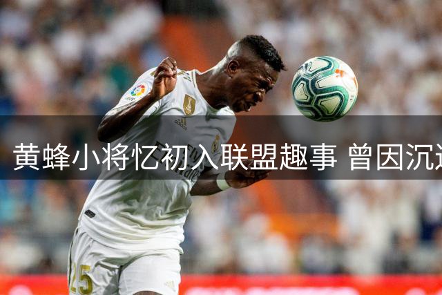 黄蜂小将忆初入联盟趣事 曾因沉迷2K直呼巨星全名