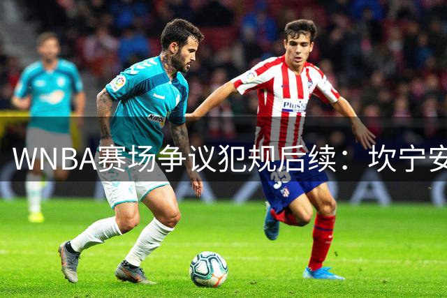 WNBA赛场争议犯规后续：坎宁安称对手情绪宣泄 否认种族因素